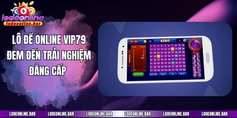 Lô đề online Vip79 đem đến trải nghiệm đẳng cấp 