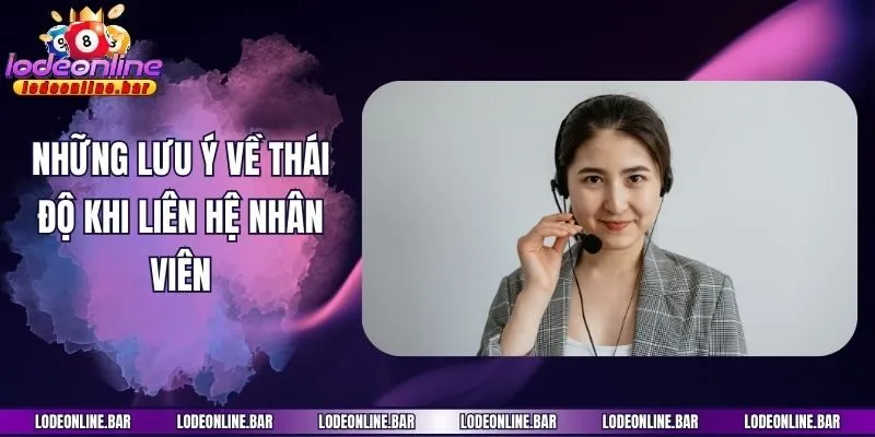 Những lưu ý về thái độ khi liên hệ nhân viên