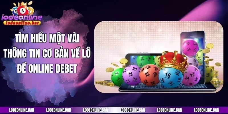 Tìm hiểu một vài thông tin cơ bản về lô đề online Debet