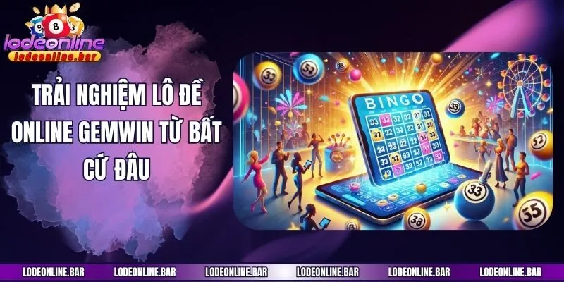 Trải nghiệm lô đề online Gemwin từ bất cứ đâu