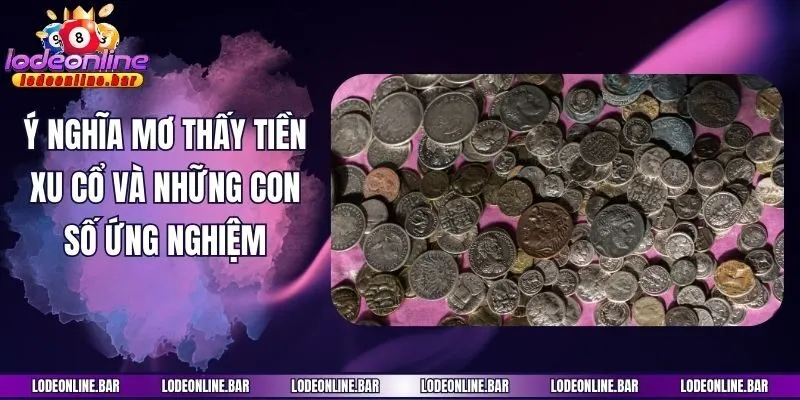 Ý Nghĩa Mơ Thấy Tiền Xu Cổ Và Những Con Số Ứng Nghiệm